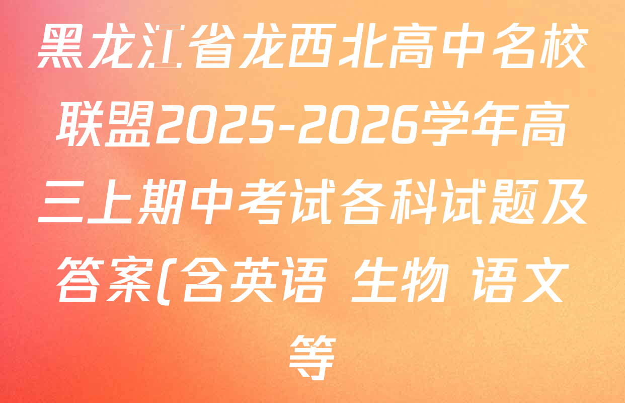 黑龙江省龙西北高中名校联盟2025-2026学年高三上期中考试各科试题及答案(含英语 生物 语文等) 黑龙江省龙西北高中名校联盟2025-2026学年高三上期中考试各科试题及答案(含英语 生物 语文等)